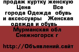 продаж куртку женскую › Цена ­ 1 500 - Все города Одежда, обувь и аксессуары » Женская одежда и обувь   . Мурманская обл.,Снежногорск г.